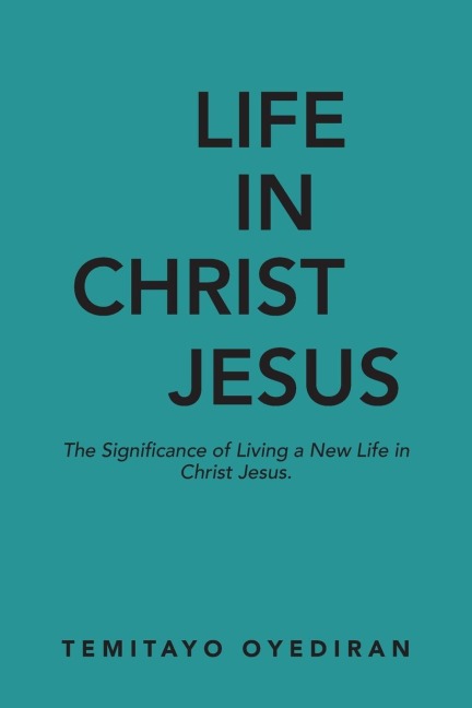 LIFE IN CHRIST JESUS: The Significance of Living a New Life in Christ Jesus