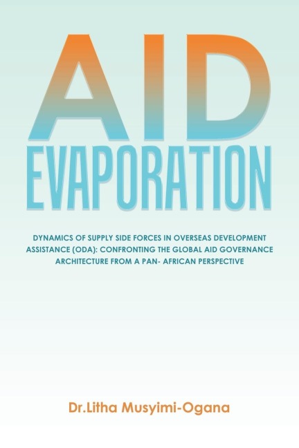 AID EVAPORATION: DYNAMICS OF SUPPLY SIDE FORCES IN OVERSEAS DEVELOPMENT ASSISTANCE (ODA): CONFRONTING THE GLOBAL AID GOVERNANCE ARCHITECTURE FROM A PAN- AFRICAN PERSPECTIVE