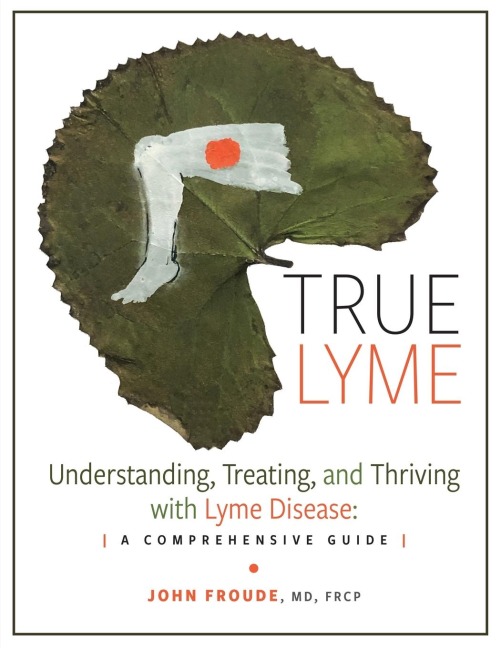 TRUE LYME: Understanding, Treating, and Thriving with Lyme Disease: A Comprehensive Guide