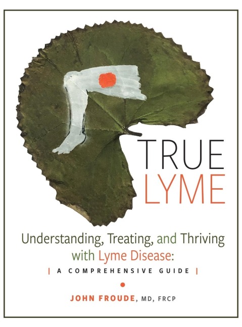 TRUE LYME: Understanding, Treating, and Thriving with Lyme Disease: A Comprehensive Guide