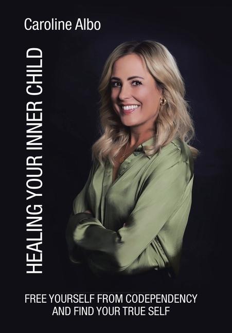 Healing Your Inner Child: Free yourself from codependency and find your true Self