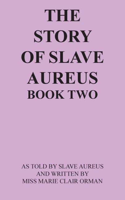 THE STORY OF SLAVE AUREUS BOOK TWO: AS TOLD BY SLAVE AUREUS AND WRITTEN BY MISS MARIE CLAIR ORMAN