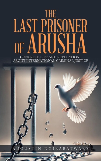 THE LAST PRISONER OF ARUSHA: Concrete Life and Revelations about International Criminal Justice