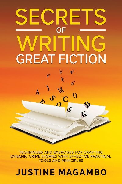 SECRETS of WRITING GREAT FICTION: TECHNIQUES AND EXERCISES FOR CRAFTING DYNAMIC CRIME STORIES WITH EFFECTIVE PRACTICAL TOOLS AND PRINCIPLES