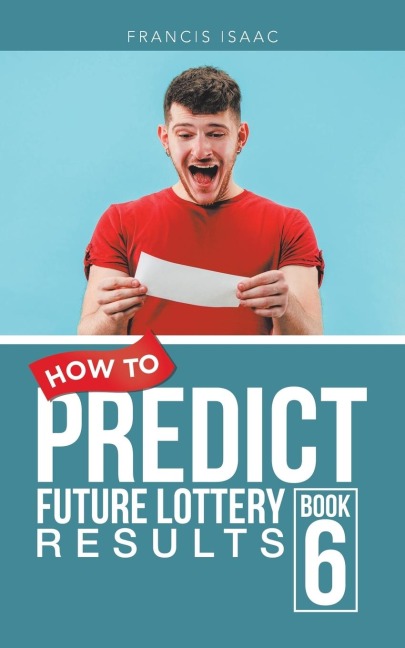HOW TO PREDICT FUTURE LOTTERY RESULTS: BOOK 6