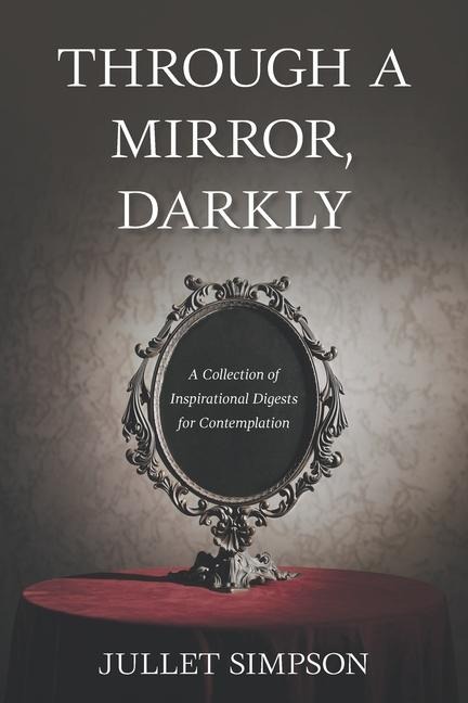 THROUGH A MIRROR, DARKLY: A Collection of  Inspirational Digests for Contemplation