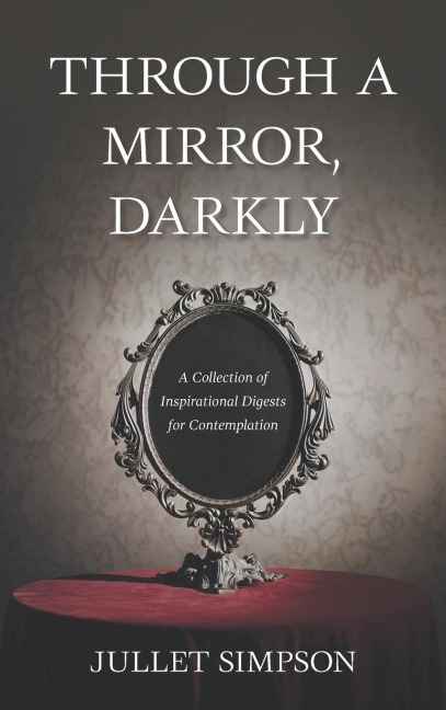 THROUGH A MIRROR, DARKLY: A Collection of  Inspirational Digests for Contemplation