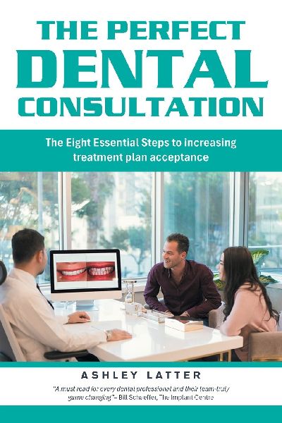 The Perfect Dental Consultation: The Eight Essential Steps to increasing treatment plan acceptance