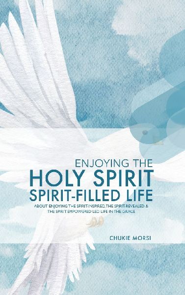 ENJOYING  THE HOLY SPIRIT SPIRIT-FILLED LIFE: About Enjoying The Spirit-Inspired, The Spirit-Revealed & The Spirit-Empowered Led Life In The Grace!