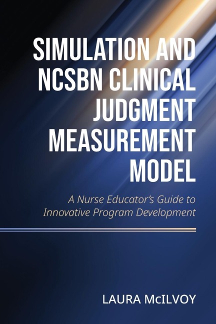 Simulation and NCSBN Clinical Judgment Measurement Model: A Nurse Educators Guide to Innovative Program Development