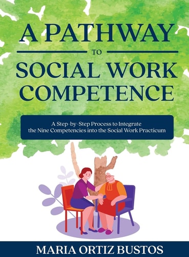 A Pathway to Social Work Competence A Step-by-Step Process to Integrate the Nine Competencies Into the Social Work Practicum
