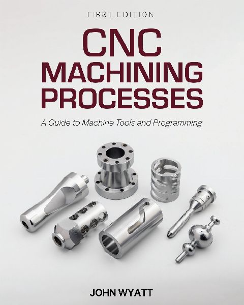 CNC Machining Processes: A Guide to Machine Tools and Programming