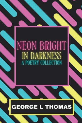 Neon Bright in Darkness A Poetry Collection
