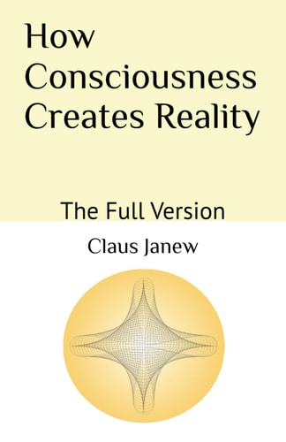 How Consciousness Creates Reality The Full Version