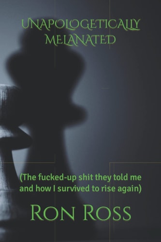 Unapologetically Melanated (The Fucked-up Shit They Told Me and how I Survived to Rise Again)