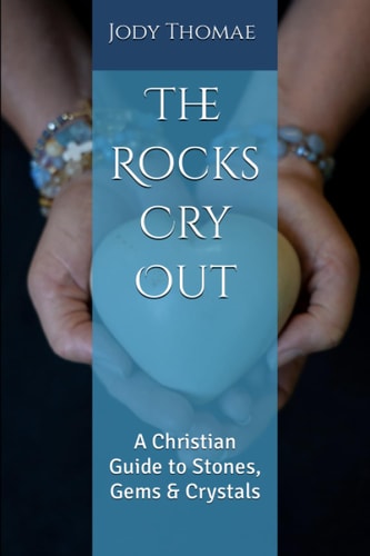 The Rocks Cry Out A Christian Guide to Stones, Gems & Crystals
