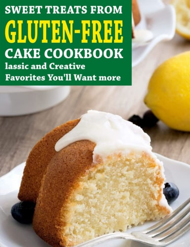 Sweet Treats From Gluten-Free Cake Cookbook Classic and Creative Favorites You'll Want More
