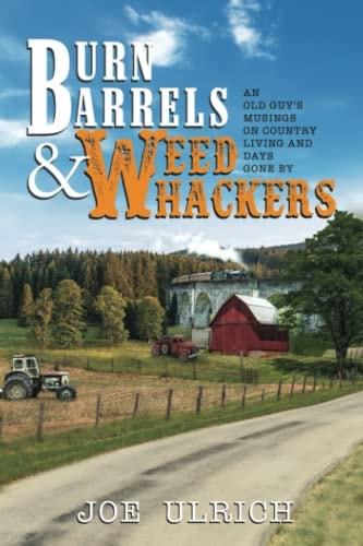 Burn Barrels and Weed Whackers An Old Guy's Musings on Country Living and Days Gone By