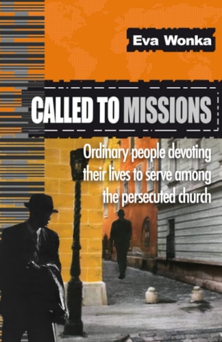 Called to Missions Ordinary People Devoting Their Lives to Serve Among the Persecuted Church