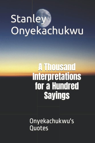 A Thousand Interpretations for a Hundred Sayings Onyekachukwu's Quotes