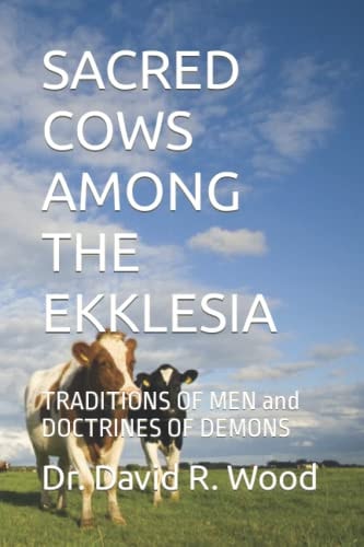 Sacred Cows Among the Ekklesia TRADITIONS OF MEN and DOCTRINES OF DEMONS