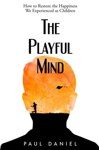 The Playful Mind How to Restore the Happiness We Experienced as Children