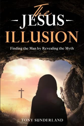 The Jesus Illusion Finding the Man by Revealing the Myth