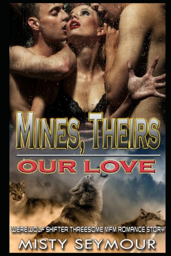 Mines, Theirs, Our Love Werewolf Shifter Threesome MFM Romance Story