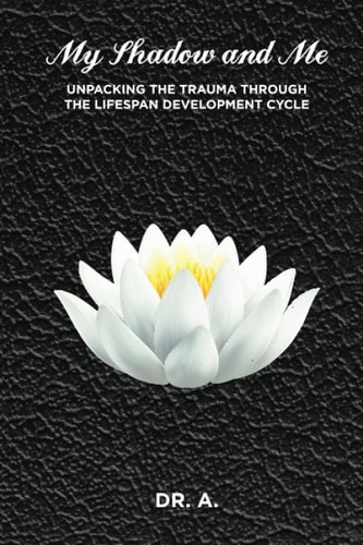 My Shadow and Me Unpacking the Trauma Through the Lifespan Development Cycle