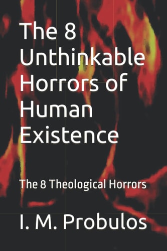 The 8 Unthinkable Horrors of Human Existence The 8 Theological Horrors