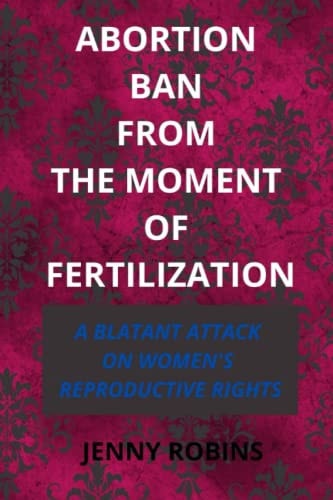 Abortion Ban From The Moment of Fertilization A Blatant Attack on Women's Reproductive Rights