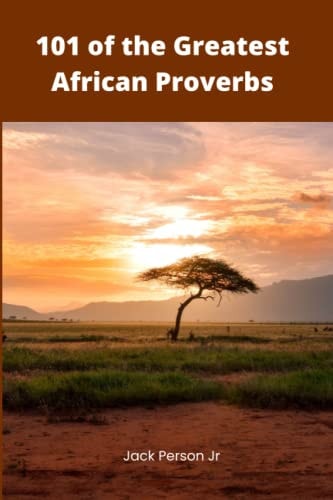 101 of the Greatest African Proverbs Words of Wisdom and Greatness from Africa