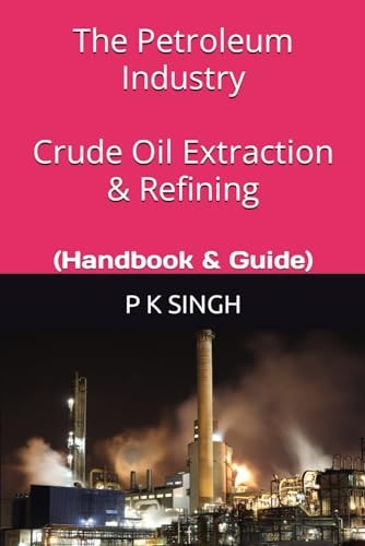 The Petroleum Industry Crude Oil Extraction & Refining (Handbook & Guide)