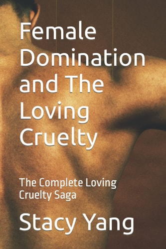 Female Domination and The Loving Cruelty The Complete Loving Cruelty Saga