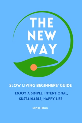 The New Way Slow Living Beginners' Guide: Enjoy a Simple, Intentional, Sustainable, Happy Life
