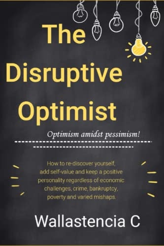The Disruptive Optimist How to Stay Positive-minded Despite Being in a Negative Environment.