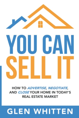 You Can Sell It How To Advertise, Negotiate, and Close Your Home In Today's Real Estate Market