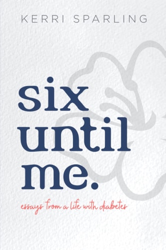 Six Until Me Essays from a Life with Diabetes