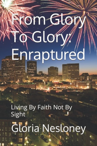 From Glory To Glory Enraptured: Living By Faith Not By Sight