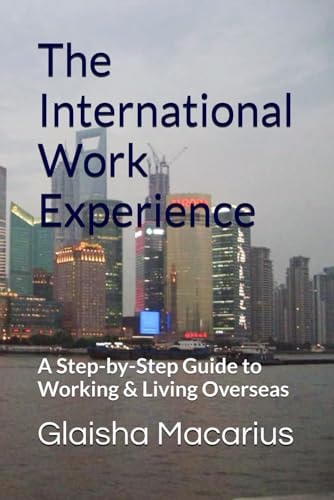 The International Work Experience A Step-by-Step Guide to Working & Living Overseas
