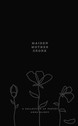 Maiden, Mother, Crone A Collection of Poetry