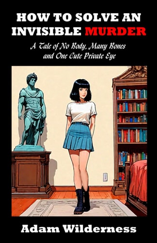 How to Solve an Invisible Murder A Tale of No Body, Many Bones and One Cute Private Eye