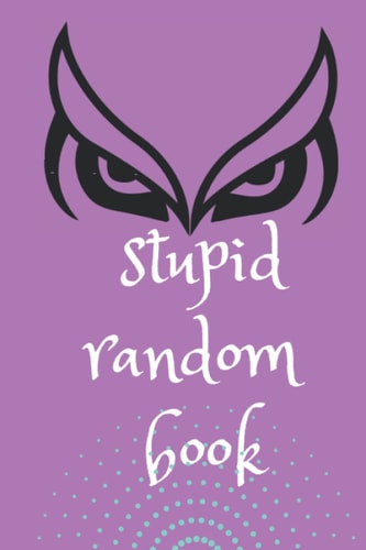 Stupid Random Book A Wisdom Book to Shed the Light on Life, Love, and Nearly Nothing At All