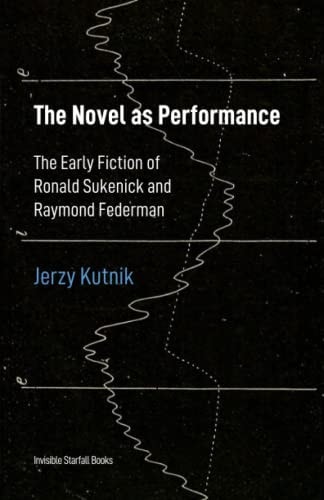 The Novel as Performance The Early Fiction of Ronald Sukenick and Raymond Federman