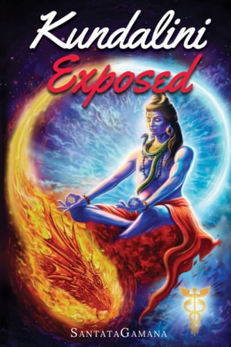 Kundalini Exposed Disclosing the Cosmic Mystery of Kundalini. The Ultimate Guide to Kundalini Yoga & Kundalini Awakening [Expanded Edition]