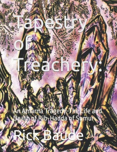 Tapestry of Treachery An Amarna Tragedy-The Life and Death of Rib-Hadda of Sumur