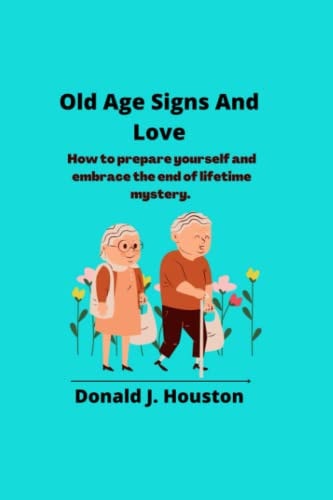 Old Age Signs And Love How to Prepare Yourself and Embrace the End of Lifetime Mystery.