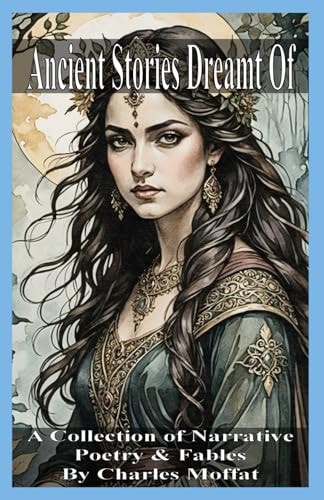 Ancient Stories Dreamt Of A Collection of Narrative Poetry & Fables