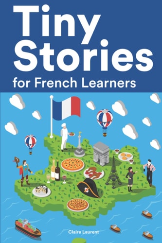 Tiny Stories for French Learners Short Stories in French for Beginners and Intermediate Learners