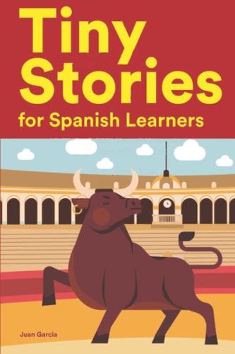 Tiny Stories for Spanish Learners Short Stories in Spanish for Beginners and Intermediate Learners